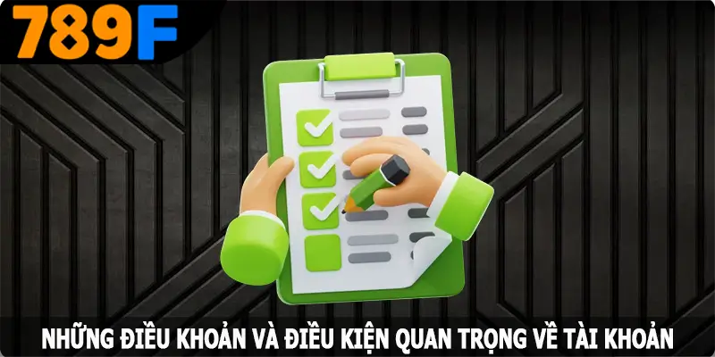 Những điều khoản và điều kiện quan trọng về tài khoản tại 789F