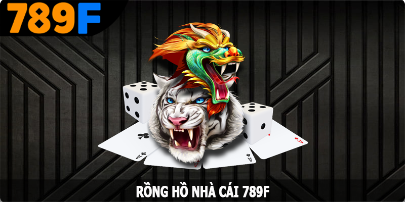 Rồng Hổ 789F – Giải Trí Cực Chất, Nhận Thưởng Tức Thì